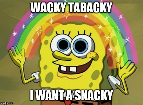 Imagination Spongebob Meme | WACKY TABACKY; I WANT A SNACKY | image tagged in memes,imagination spongebob | made w/ Imgflip meme maker