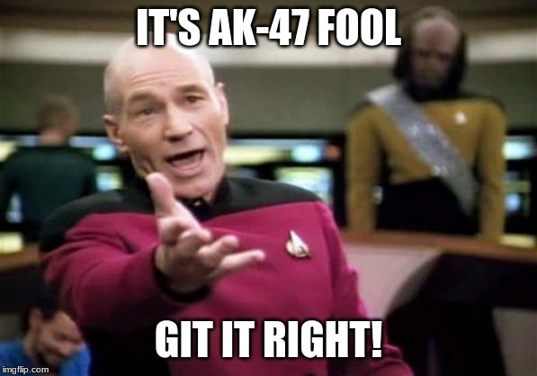 Picard Wtf Meme | IT'S AK-47 FOOL GIT IT RIGHT! | image tagged in memes,picard wtf | made w/ Imgflip meme maker