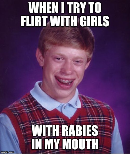 Bad Luck Brian Meme | WHEN I TRY TO FLIRT WITH GIRLS; WITH RABIES IN MY MOUTH | image tagged in memes,bad luck brian | made w/ Imgflip meme maker
