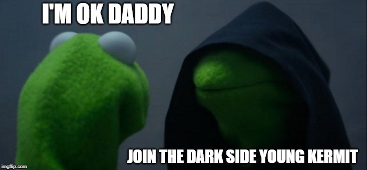 Evil Kermit | I'M OK DADDY; JOIN THE DARK SIDE YOUNG KERMIT | image tagged in memes,evil kermit | made w/ Imgflip meme maker