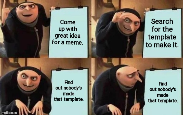 Gru's Plan Meme | Come up with great idea for a meme. Search for the template to make it. Find out nobody's made that template. Find out nobody's made that template. | image tagged in gru's plan | made w/ Imgflip meme maker