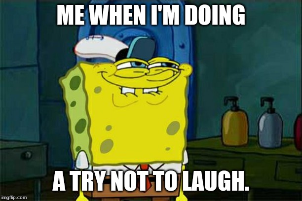 Don't You Squidward Meme | ME WHEN I'M DOING; A TRY NOT TO LAUGH. | image tagged in memes,dont you squidward | made w/ Imgflip meme maker