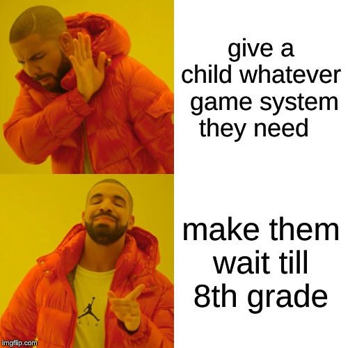 Drake Hotline Bling | give a child whatever  game system they need; make them wait till 8th grade | image tagged in memes,drake hotline bling | made w/ Imgflip meme maker