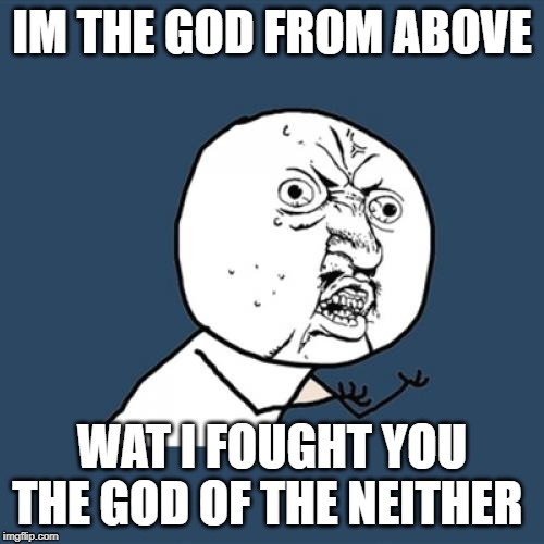 Y U No Meme | IM THE GOD FROM ABOVE; WAT I FOUGHT YOU THE GOD OF THE NEITHER | image tagged in memes,y u no | made w/ Imgflip meme maker