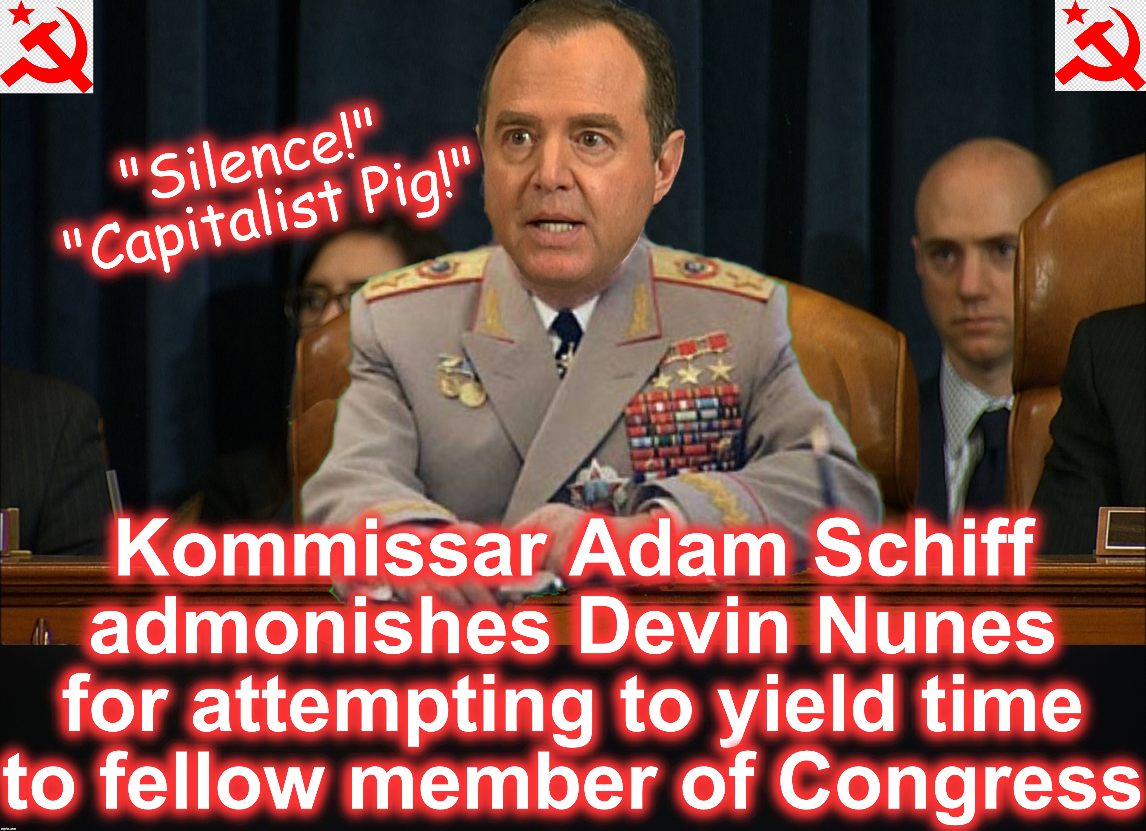 The Soviet-style 'Impeachment' Sham | "Silence!"
 "Capitalist Pig!"; Kommissar Adam Schiff admonishes Devin Nunes for attempting to yield time to fellow member of Congress | image tagged in adam schiff,soviet union | made w/ Imgflip meme maker