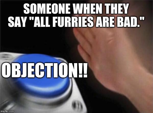 Blank Nut Button Meme | SOMEONE WHEN THEY SAY "ALL FURRIES ARE BAD."; OBJECTION!! | image tagged in memes,blank nut button | made w/ Imgflip meme maker