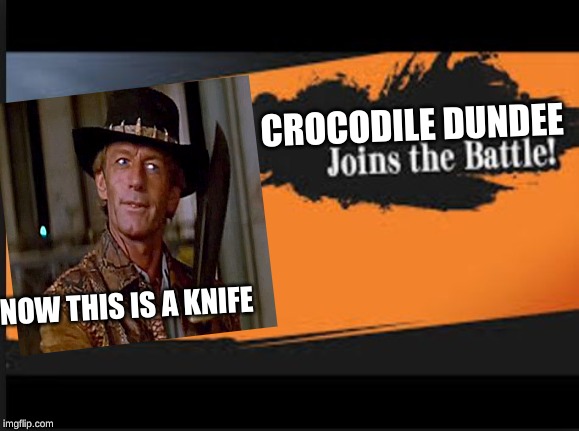 Joins The Battle! | CROCODILE DUNDEE; NOW THIS IS A KNIFE | image tagged in joins the battle | made w/ Imgflip meme maker