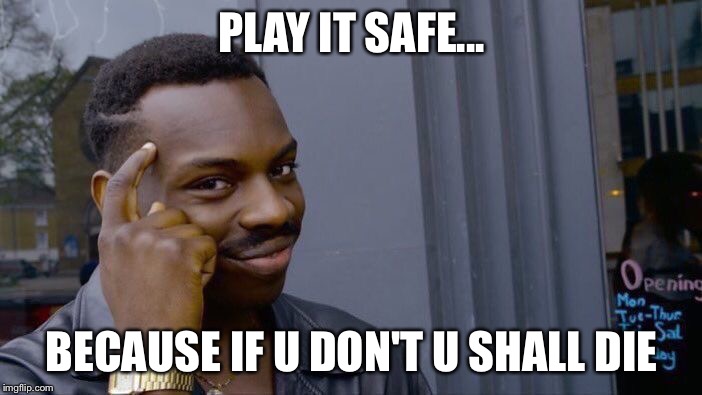 Roll Safe Think About It | PLAY IT SAFE... BECAUSE IF U DON'T U SHALL DIE | image tagged in memes,roll safe think about it | made w/ Imgflip meme maker