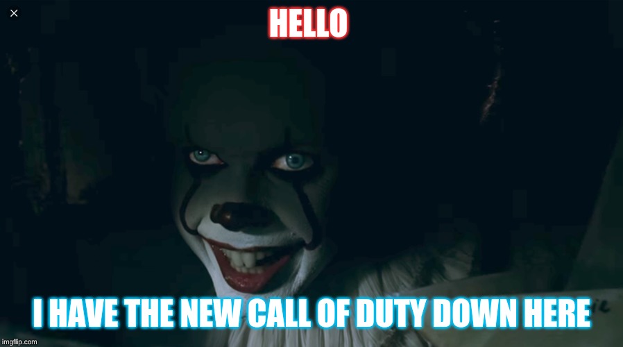 Pennywise 2017 | HELLO; I HAVE THE NEW CALL OF DUTY DOWN HERE | image tagged in pennywise 2017 | made w/ Imgflip meme maker