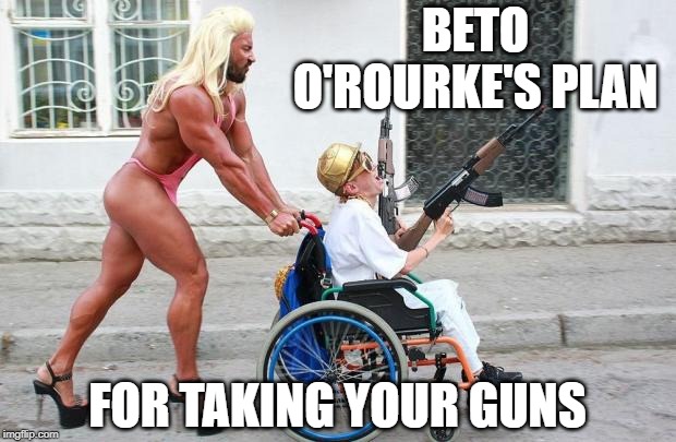 I Suppose We Don't NEED To Talk About This Loser Anymore Now That He Is Out of The Race!!! | BETO O'ROURKE'S PLAN; FOR TAKING YOUR GUNS | image tagged in gun control,beto,liberal hypocrisy,crossdresser,pimp | made w/ Imgflip meme maker