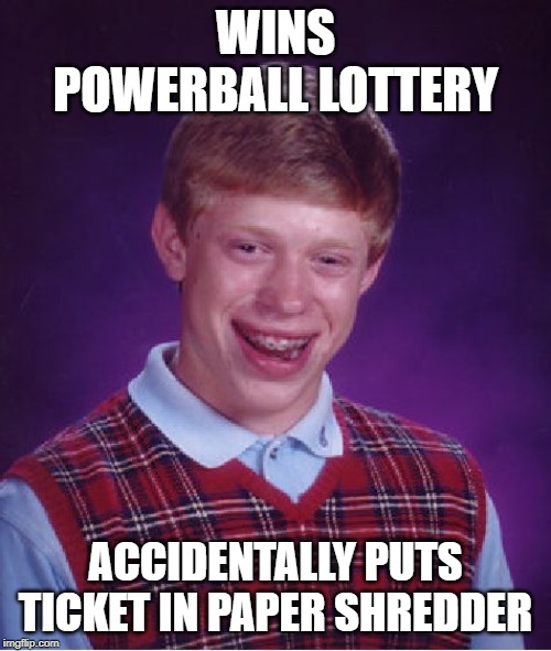 Bad Luck Brian | WINS POWERBALL LOTTERY; ACCIDENTALLY PUTS TICKET IN PAPER SHREDDER | image tagged in memes,bad luck brian | made w/ Imgflip meme maker