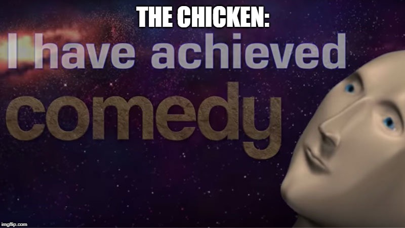 I have achieved comedy | THE CHICKEN: | image tagged in i have achieved comedy | made w/ Imgflip meme maker