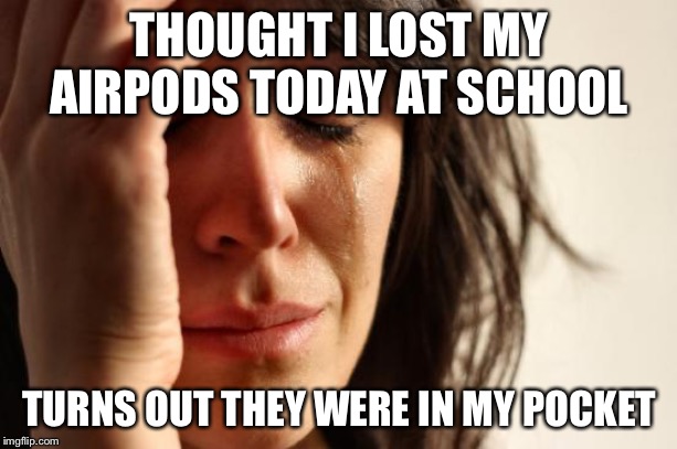 First World Problems Meme | THOUGHT I LOST MY AIRPODS TODAY AT SCHOOL; TURNS OUT THEY WERE IN MY POCKET | image tagged in memes,first world problems | made w/ Imgflip meme maker