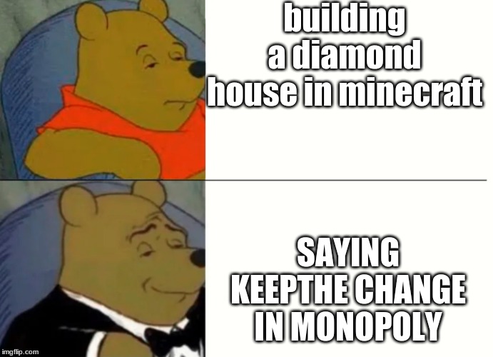 Fancy Winnie The Pooh Meme |  building a diamond house in minecraft; SAYING KEEPTHE CHANGE IN MONOPOLY | image tagged in fancy winnie the pooh meme | made w/ Imgflip meme maker