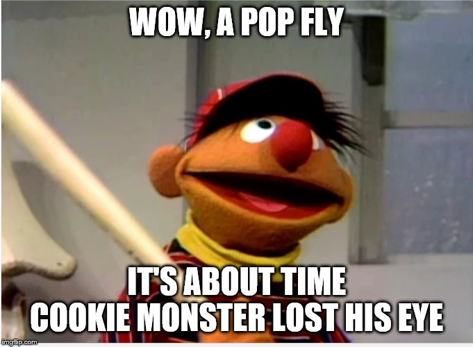 Ernie Baseball | WOW, A POP FLY; IT'S ABOUT TIME COOKIE MONSTER LOST HIS EYE | image tagged in ernie baseball | made w/ Imgflip meme maker