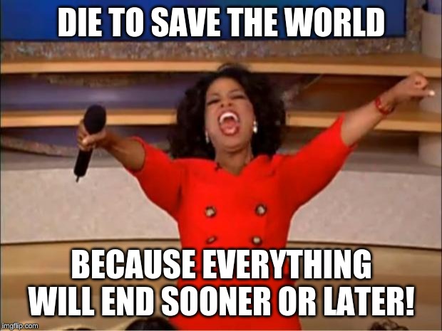 Oprah You Get A Meme | DIE TO SAVE THE WORLD BECAUSE EVERYTHING WILL END SOONER OR LATER! | image tagged in memes,oprah you get a | made w/ Imgflip meme maker