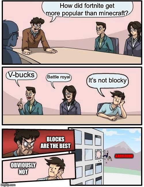 Boardroom Meeting Suggestion | How did fortnite get more popular than minecraft? V-bucks; Battle royal; It’s not blocky; BLOCKS ARE THE BEST; AHHHHHHH; OBVIOUSLY NOT | image tagged in memes,boardroom meeting suggestion | made w/ Imgflip meme maker