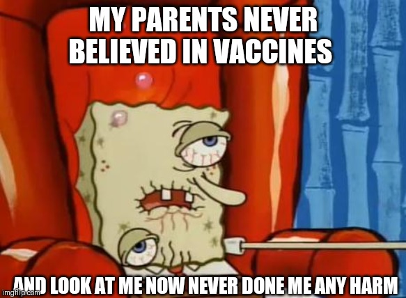 sick spongebob |  MY PARENTS NEVER BELIEVED IN VACCINES; AND LOOK AT ME NOW NEVER DONE ME ANY HARM | image tagged in sick spongebob,anti vax,parents,idiot,sick humor | made w/ Imgflip meme maker