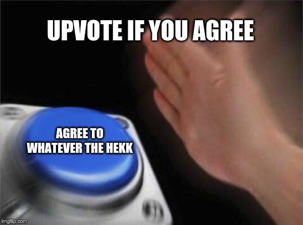 Blank Nut Button Meme | UPVOTE IF YOU AGREE AGREE TO WHATEVER THE HEKK | image tagged in memes,blank nut button | made w/ Imgflip meme maker