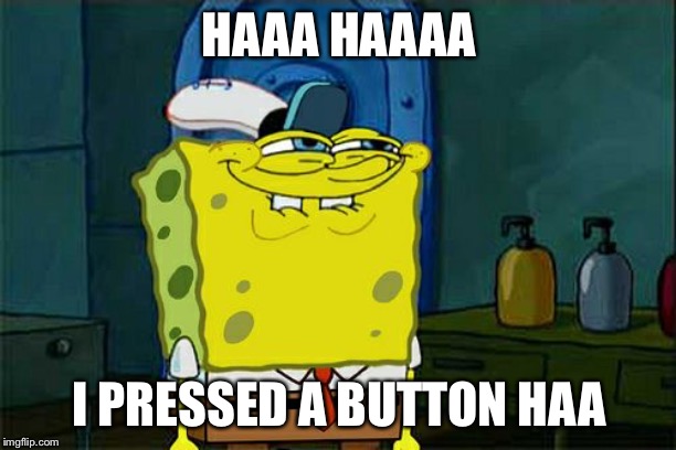 Don't You Squidward Meme | HAAA HAAAA; I PRESSED A BUTTON HAA | image tagged in memes,dont you squidward | made w/ Imgflip meme maker