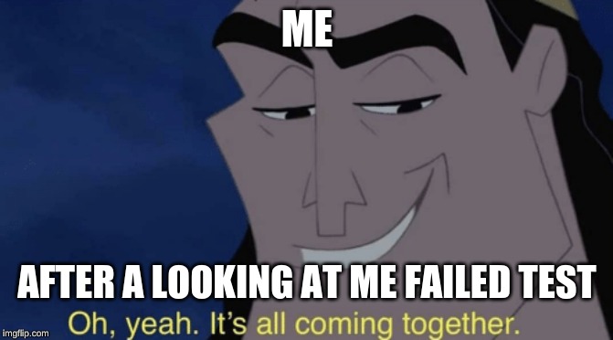 It's all coming together | ME; AFTER A LOOKING AT ME FAILED TEST | image tagged in it's all coming together | made w/ Imgflip meme maker