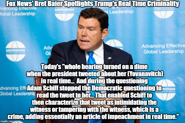 Fox News' Bret Baier Spotlights Trump's Real Time Criminality Today's "whole hearing turned on a dime
 when the president tweeted about her  | made w/ Imgflip meme maker