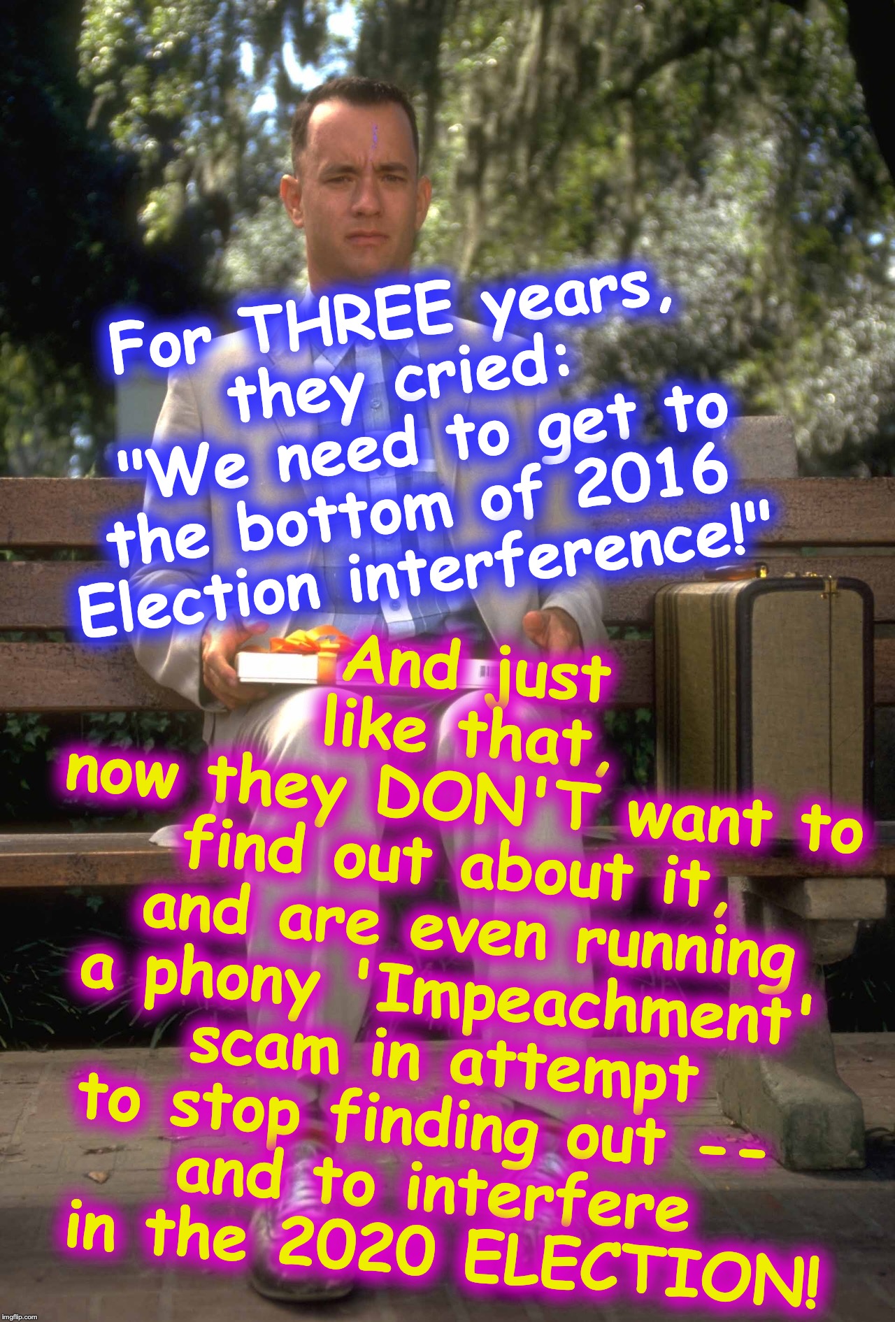 endless entertaining hypocrisy | And just like that,
 now they DON'T want to 
find out about it,
 and are even running a phony 'Impeachment' scam in attempt to stop finding out -- 
and to interfere
 in the 2020 ELECTION! For THREE years, they cried:
 "We need to get to the bottom of 2016 Election interference!" | image tagged in twist | made w/ Imgflip meme maker