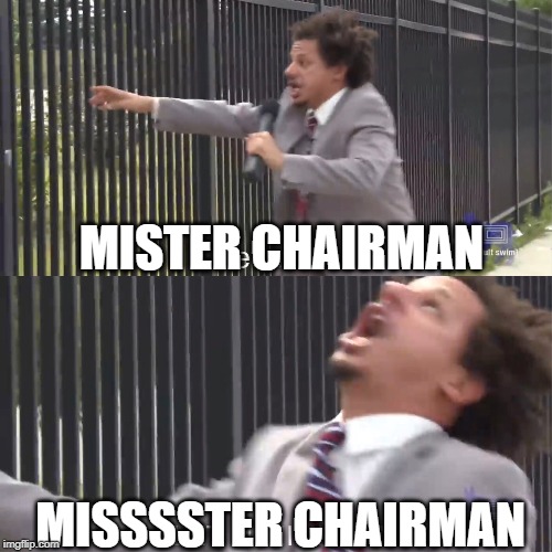 let me in | MISTER CHAIRMAN; MISSSSTER CHAIRMAN | image tagged in let me in | made w/ Imgflip meme maker