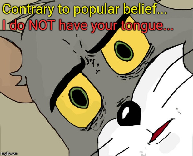Unsettled Tom | Contrary to popular belief... I do NOT have your tongue... | image tagged in memes,unsettled tom | made w/ Imgflip meme maker