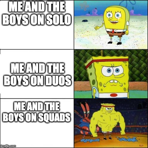 Spongebob strong | ME AND THE BOYS ON SOLO; ME AND THE BOYS ON DUOS; ME AND THE BOYS ON SQUADS | image tagged in spongebob strong | made w/ Imgflip meme maker