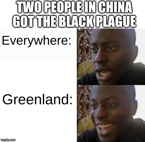 Wait, were the only ones left | TWO PEOPLE IN CHINA GOT THE BLACK PLAGUE; Everywhere:; Greenland: | image tagged in plague,memes | made w/ Imgflip meme maker