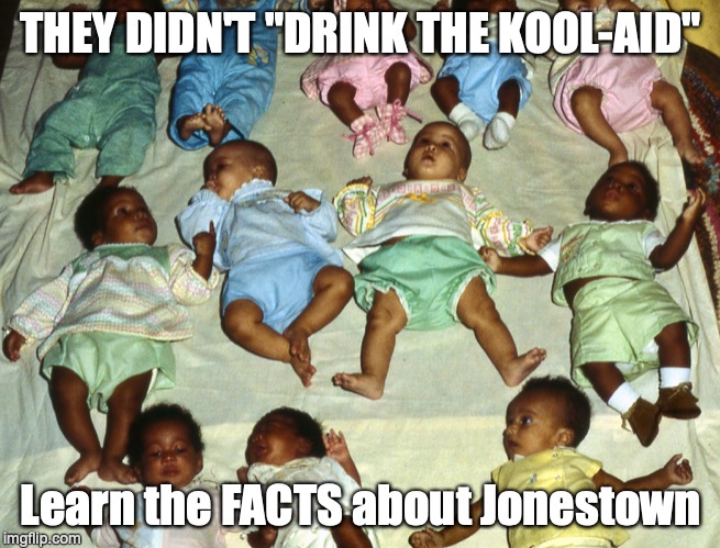 Jonestown Nursery | THEY DIDN'T "DRINK THE KOOL-AID"; Learn the FACTS about Jonestown | image tagged in jonestown nursery,politics,pop culture | made w/ Imgflip meme maker
