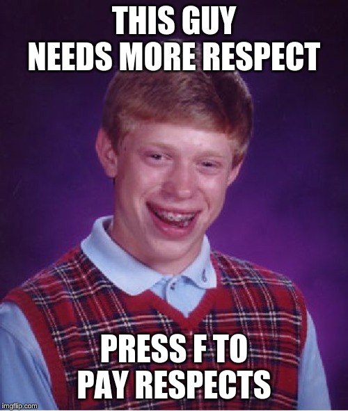 Bad Luck Brian | THIS GUY NEEDS MORE RESPECT; PRESS F TO PAY RESPECTS | image tagged in memes,bad luck brian | made w/ Imgflip meme maker
