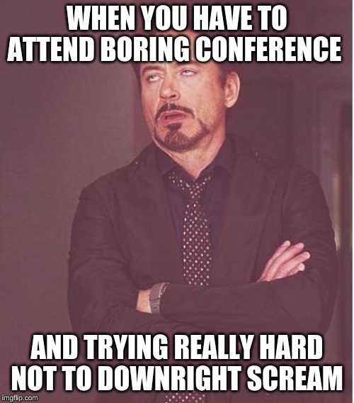Face You Make Robert Downey Jr | WHEN YOU HAVE TO ATTEND BORING CONFERENCE; AND TRYING REALLY HARD NOT TO DOWNRIGHT SCREAM | image tagged in memes,face you make robert downey jr | made w/ Imgflip meme maker