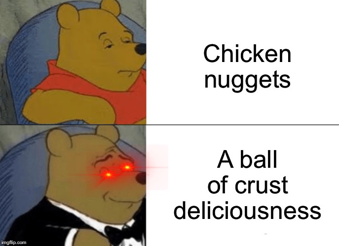 Tuxedo Winnie The Pooh | Chicken nuggets; A ball of crust deliciousness | image tagged in memes,tuxedo winnie the pooh | made w/ Imgflip meme maker