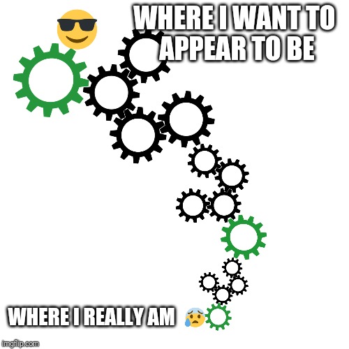 cog | WHERE I WANT TO 
APPEAR TO BE; WHERE I REALLY AM | image tagged in cog,wheel | made w/ Imgflip meme maker