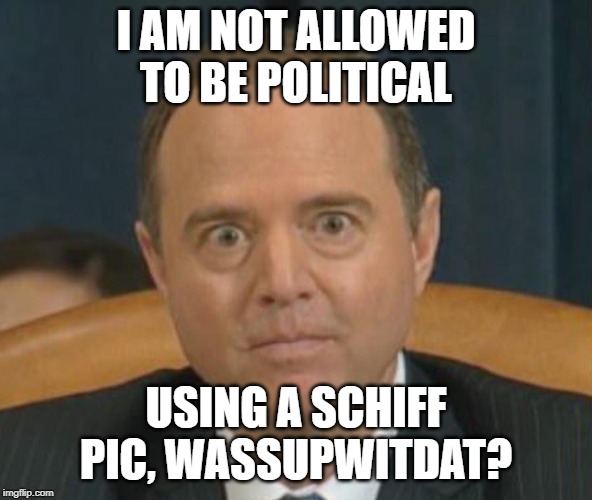 Adam “Shifty” Schiff | I AM NOT ALLOWED TO BE POLITICAL; USING A SCHIFF PIC, WASSUPWITDAT? | image tagged in adam shifty schiff | made w/ Imgflip meme maker