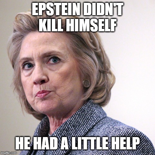 hillary clinton pissed | EPSTEIN DIDN'T KILL HIMSELF; HE HAD A LITTLE HELP | image tagged in hillary clinton pissed | made w/ Imgflip meme maker