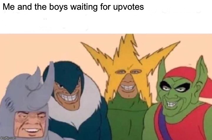 Me And The Boys | Me and the boys waiting for upvotes | image tagged in memes,me and the boys | made w/ Imgflip meme maker