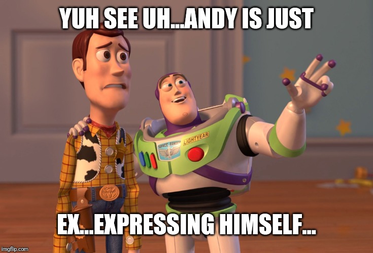 X, X Everywhere Meme | YUH SEE UH...ANDY IS JUST; EX...EXPRESSING HIMSELF... | image tagged in memes,x x everywhere | made w/ Imgflip meme maker