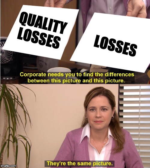 They're The Same Picture | QUALITY LOSSES; LOSSES | image tagged in they're the same picture | made w/ Imgflip meme maker
