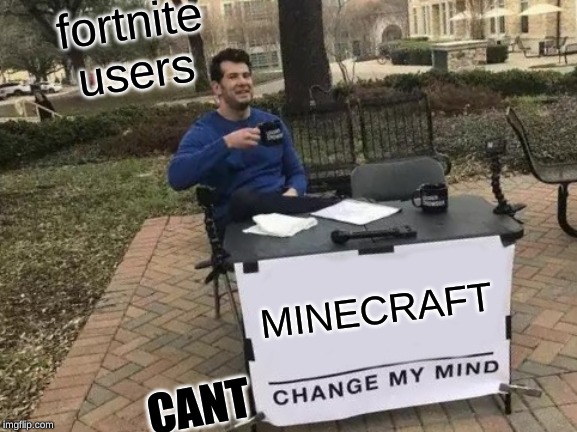 Change My Mind | fortnite users; MINECRAFT; CANT | image tagged in memes,change my mind | made w/ Imgflip meme maker