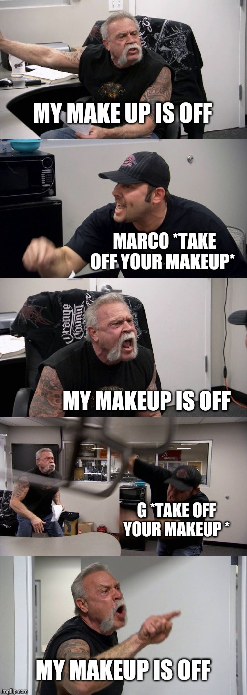 American Chopper Argument | MY MAKE UP IS OFF; MARCO *TAKE OFF YOUR MAKEUP*; MY MAKEUP IS OFF; G *TAKE OFF YOUR MAKEUP *; MY MAKEUP IS OFF | image tagged in memes,american chopper argument | made w/ Imgflip meme maker