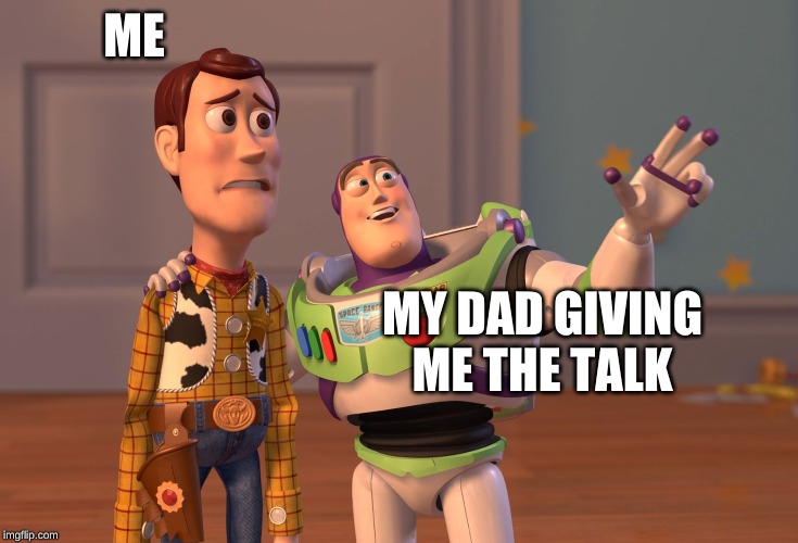 X, X Everywhere | ME; MY DAD GIVING ME THE TALK | image tagged in memes,x x everywhere | made w/ Imgflip meme maker
