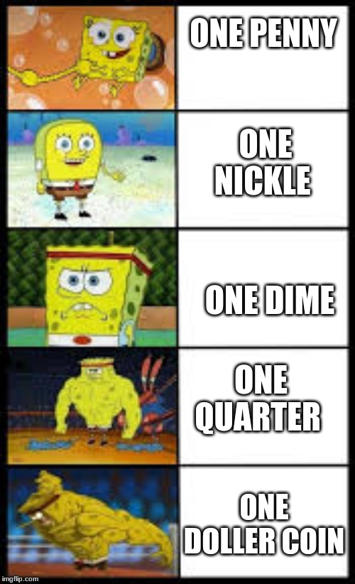MoNEy | ONE PENNY; ONE NICKLE; ONE DIME; ONE QUARTER; ONE DOLLER COIN | image tagged in funny memes,spongebob | made w/ Imgflip meme maker