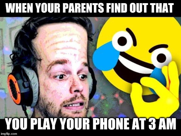 that guy... | WHEN YOUR PARENTS FIND OUT THAT; YOU PLAY YOUR PHONE AT 3 AM | image tagged in funny | made w/ Imgflip meme maker