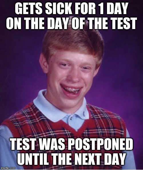 Bad Luck Brian | GETS SICK FOR 1 DAY ON THE DAY OF THE TEST; TEST WAS POSTPONED UNTIL THE NEXT DAY | image tagged in memes,bad luck brian | made w/ Imgflip meme maker