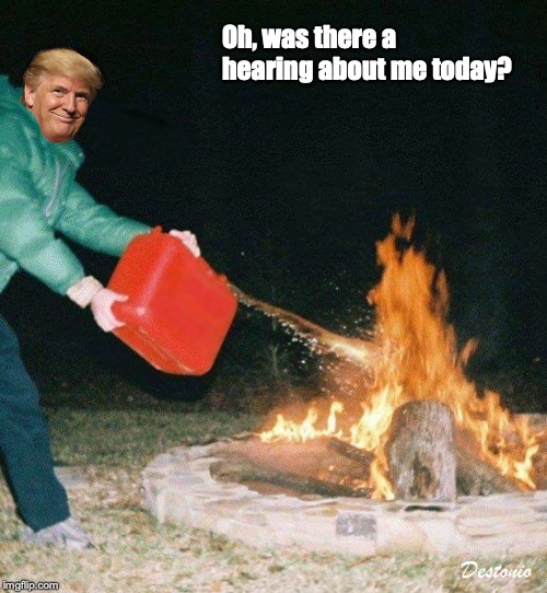 Oh, was there a hearing about me today? | image tagged in trump,impeachment,political humor | made w/ Imgflip meme maker