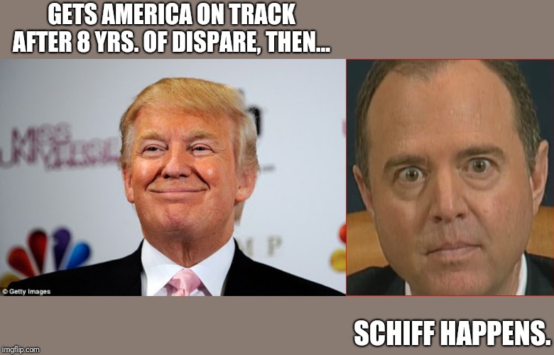 GETS AMERICA ON TRACK AFTER 8 YRS. OF DISPARE, THEN... SCHIFF HAPPENS. | image tagged in donald trump approves,adam schiff | made w/ Imgflip meme maker