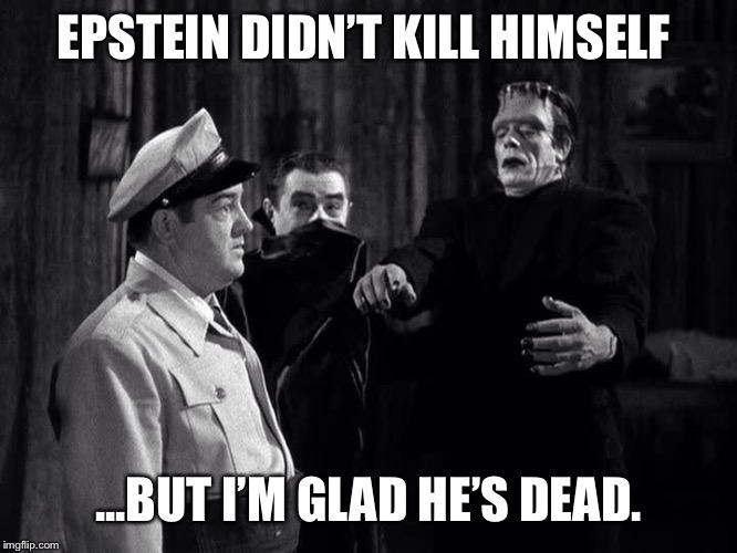 Epstein Didn’t Kill Himself...but I’m glad he’s dead. | EPSTEIN DIDN’T KILL HIMSELF; ...BUT I’M GLAD HE’S DEAD. | image tagged in count dracula,frankenstein,abbott and costello,epstein,horror | made w/ Imgflip meme maker